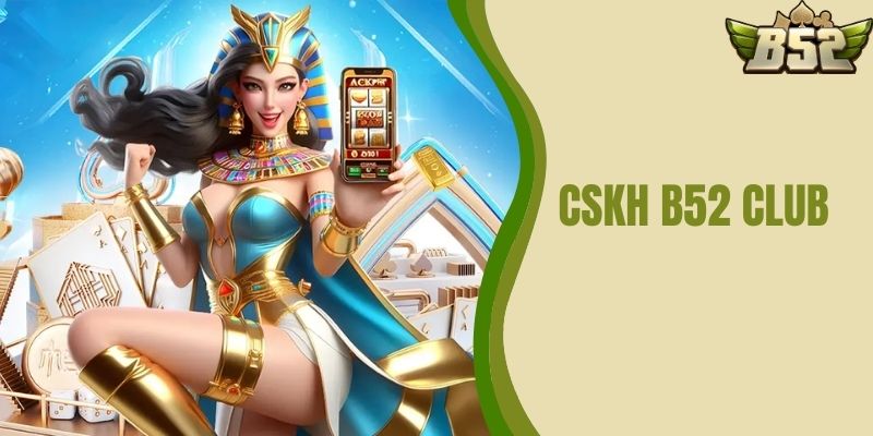 CSKH B52 CLUB - Dịch Vụ Hoàn Hảo Cho Người Chơi Cá Cược