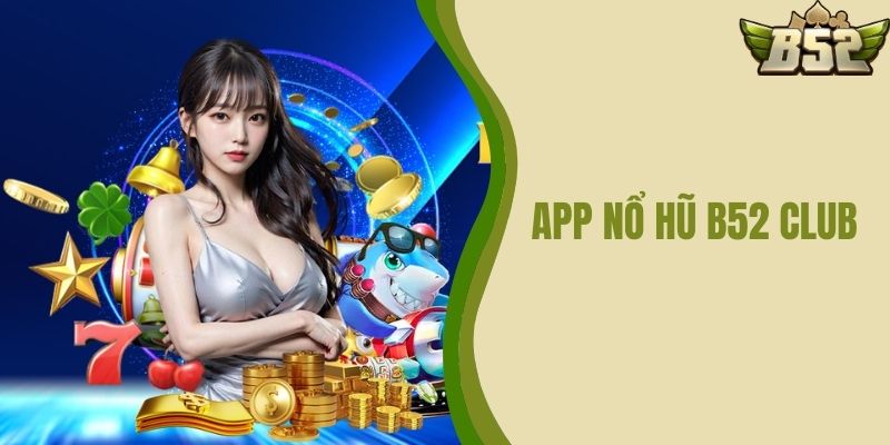 App Nổ Hũ B52 CLUB - Hướng Dẫn Tải Và Sử Dụng App Hiệu Quả