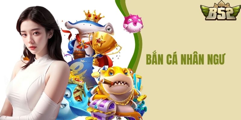 Bắn Cá Nhân Ngư B52 CLUB - Sảnh Game Bắn Cá Hot Hit