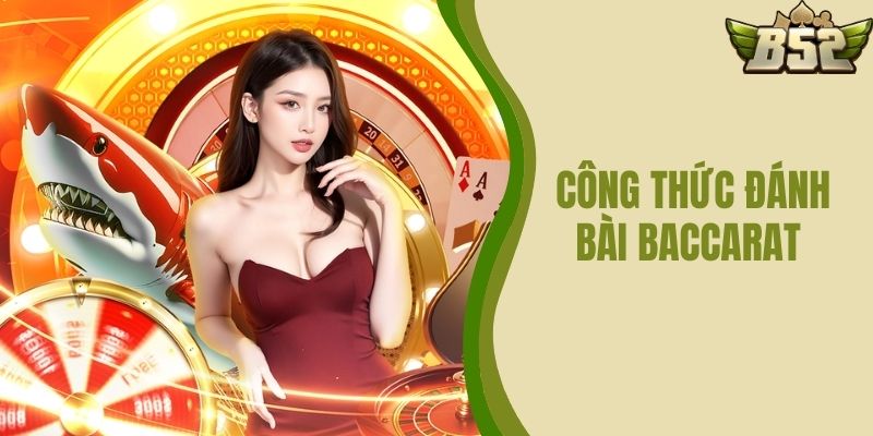 Công Thức Đánh Bài Baccarat Với Tỷ Lệ Thắng Tại B52 CLUB