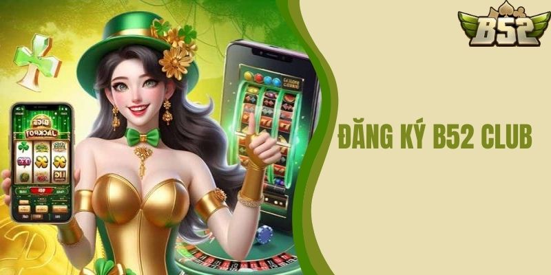 Đăng ký B52 CLUB - Khám Phá Thế Giới Game Đỉnh Cao