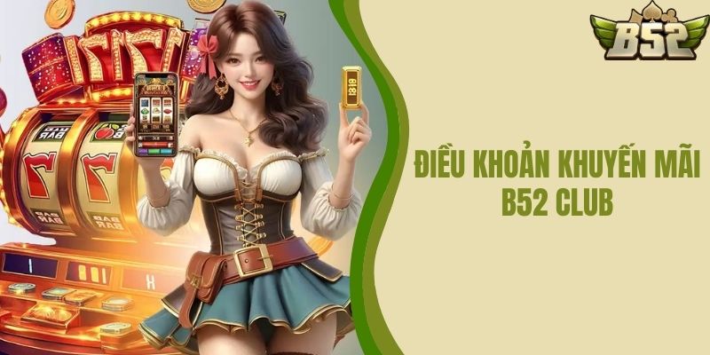 Điều Khoản Khuyến Mãi B52 CLUB - Cơ Hội Từ Nhà Cái Hàng Đầu