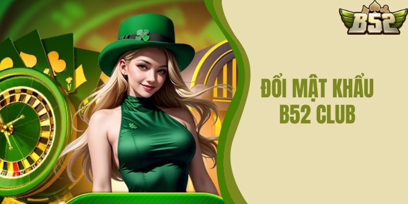 Đổi Mật Khẩu B52 CLUB Nhanh Chóng Và Đơn Giản Nhất