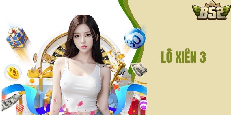 Lô Xiên 3 Là Gì – Cách Chơi Hiệu Quả Tại B52 CLUB