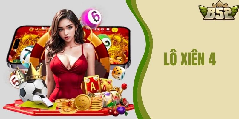 Lô Xiên 4 Là Gì – Sảnh Game Hấp Dẫn Tại B52 CLUB