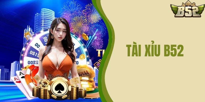 Tài Xỉu B52 CLUB - Trải Nghiệm Chơi Game Đỉnh Cao