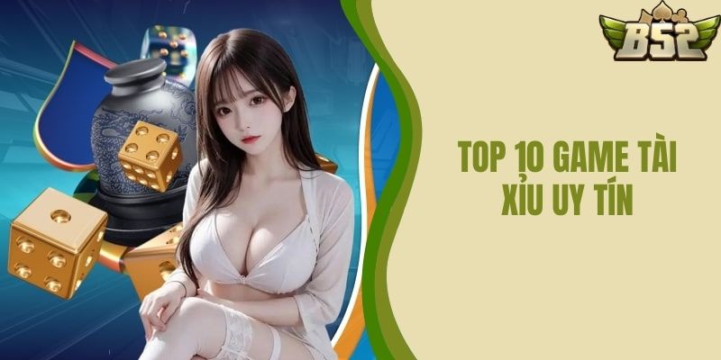 Top 10 Game Tài Xỉu Uy Tín Nhất – Tìm Hiểu Tại B52 CLUB